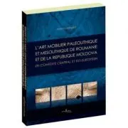 L’art mobilier paleolithique et mesolithique de Roumanie et de la Republique Moldova, en contexte central et est-europeen