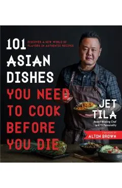 101 Asian Dishes You Need to Cook Before You Die: Discover a New World of Flavors in Authentic Recipes