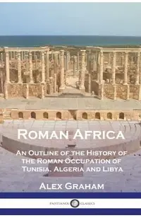 Roman Africa: An Outline of the History of the Roman Occupation of Tunisia, Algeria and Libya