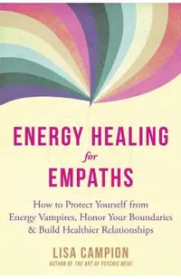 Energy Healing for Empaths: How to Protect Yourself from Energy Vampires, Honor Your Boundaries, and Build Healthier Relationships