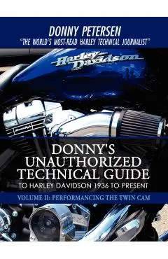 Donny's Unauthorized Technical Guide to Harley Davidson 1936 to Present: Volume II: Performancing the Twin Cam