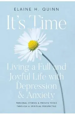 It's Time: Living a Full and Joyful Life with Depression & Anxiety: Living a Full and Joyful Life with Depression and Anxiety
