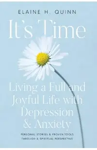 It's Time: Living a Full and Joyful Life with Depression & Anxiety: Living a Full and Joyful Life with Depression and Anxiety