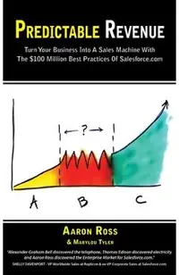 Predictable Revenue: Turn Your Business Into a Sales Machine with the $100 Million Best Practices of Salesforce.com
