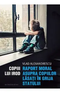 Copiii lui Irod. Raport moral asupra copiilor lasati in grija statului