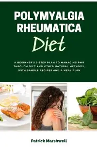 Polymyalgia Rheumatica Diet: A Beginner's 3-Step Plan to Managing PMR Through Diet and Other Natural Methods, With Sample Recipes and a Meal Plan