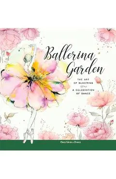 Ballerina Garden: The Art of Blooming: A Celebration of Dance