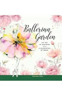 Ballerina Garden: The Art of Blooming: A Celebration of Dance