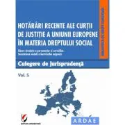 Hotarari recente ale Curtii de Justitie a Uniunii Europene in materia dreptului social. Culegere de jurisprudenta. Volumul 5