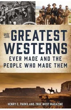 The Greatest Westerns Ever Made and the People Who Made Them