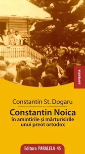 Constantin Noica în Amintirile și Mărturisirile unui Preot Ortodox - Paperback - Şt. Constantin Dogaru