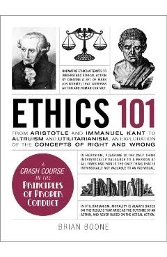 Ethics 101: From Altruism and Utilitarianism to Bioethics and Political Ethics, an Exploration of the Concepts of Right and Wrong