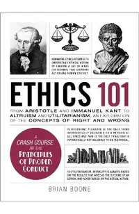 Ethics 101: From Altruism and Utilitarianism to Bioethics and Political Ethics, an Exploration of the Concepts of Right and Wrong