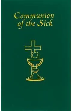 Communion of the Sick: Approved Rites for Use in the United States of America Excerpted from Pastoral Care of the Sick and Dying in English a