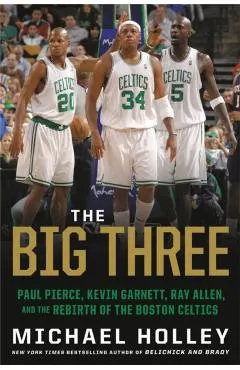 The Big Three: Paul Pierce, Kevin Garnett, Ray Allen, and the Rebirth of the Boston Celtics
