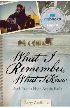 What I Remember, What I Know: The Life of a High Arctic Exile