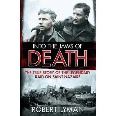 Into the Jaws of Death: The True Story of the Legendary Raid on Saint-Nazaire