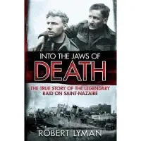 Into the Jaws of Death: The True Story of the Legendary Raid on Saint-Nazaire