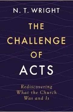 The Challenge of Acts: Rediscovering What the Church Was and Is