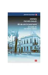 80 de ani în jurul lumii povestiţi de Lia Ioana Ciplea - Paperback brosat - Stephen Fischer Galați