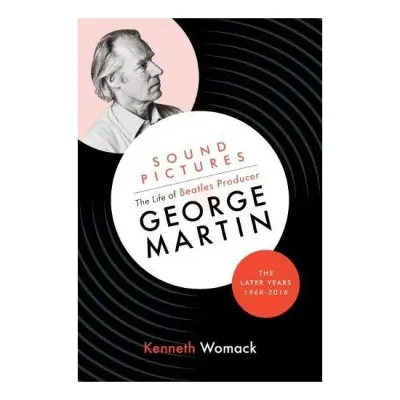 Sound Pictures: the Life of Beatles Producer George Martin, the Later Years, 1966-2016