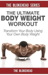 The Ultimate Body Weight Workout: Transform Your Body Using Your Own Body Weight