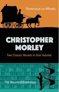 Christopher Morley: Two Classic Novels in One Volume: Parnassus on Wheels and the Haunted Bookshop