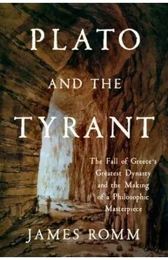 Plato and the Tyrant: The Fall of Greece's Greatest Dynasty and the Making of a Philosophic Masterpiece