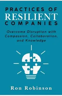 Practices of Resilient Companies: Overcome Disruption with Compassion, Collaboration, and Knowledge