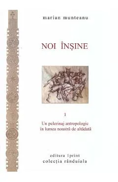 Noi insine Vol.1: Un pelerinaj antropologic in lumea noastra de altadata