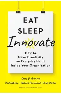 Eat, Sleep, Innovate: How to Make Creativity an Everyday Habit Inside Your Organization