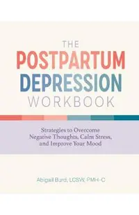 The Postpartum Depression Workbook: Strategies to Overcome Negative Thoughts, Calm Stress, and Improve Your Mood