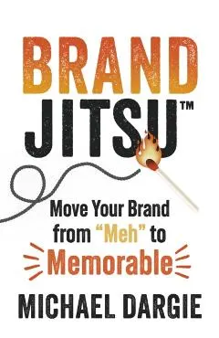 Brandjitsu(tm): Move Your Brand from Meh to Memorable