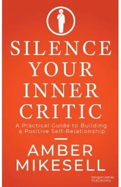 Silence Your Inner Critic: A Practical Guide to Building a Positive Self-Relationship