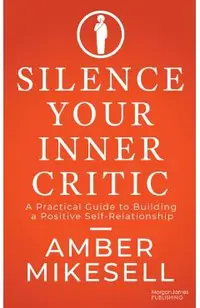 Silence Your Inner Critic: A Practical Guide to Building a Positive Self-Relationship