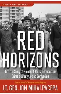 Red Horizons: The True Story of Nicolae and Elena Ceausescus' Crimes, Lifestyle, and Corruption