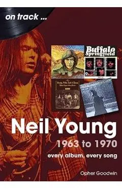 Neil Young 1963 to 1970: Every Album, Every Song
