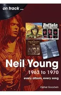 Neil Young 1963 to 1970: Every Album, Every Song