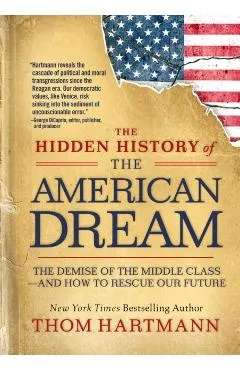 The Hidden History of the American Dream: The Demise of the Middle Class--And How to Rescue Our Future