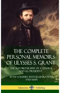 The Complete Personal Memoirs of Ulysses S. Grant: The Autobiography of a General and U.S. President - Both Volumes, with Illustrations and Maps (Hard