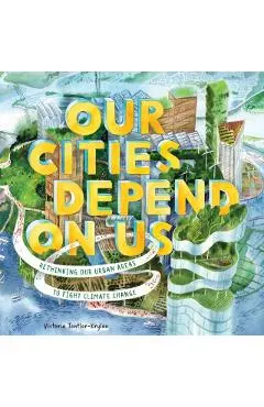 Our Cities Depend on Us: Rethinking Our Urban Areas to Fight Climate Change (a Picture Book)
