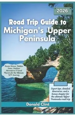 Road Trip Guide to Michigan's Upper Peninsula 2026: Scenic Drives, Hidden Gems, Outdoor Adventures & Local Flavors for the Ultimate U.P. Journey