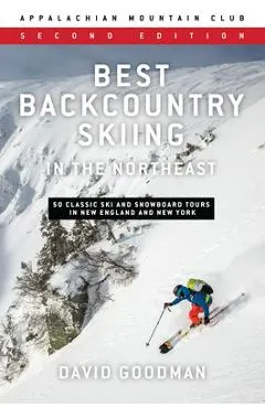 Best Backcountry Skiing in the Northeast: 50 Classic Ski and Snowboard Tours in New England and New York