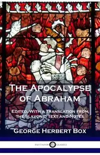 The Apocalypse of Abraham: Edited, With a Translation from the Slavonic Text and Notes