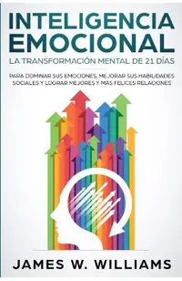 Inteligencia Emocional: La transformaci�n mental de 21 d�as para dominar sus emociones, mejorar sus habilidades sociales y lograr mejores y m�