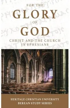 For the Glory of God: Christ and the Church in Ephesians - Ed Gallagher