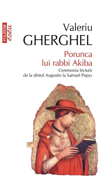Porunca lui rabbi Akiba. Ceremonia lecturii de la sfîntul Augustin la Samuel Pepys - Paperback brosat - Valeriu Gherghel