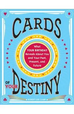 Cards of Your Destiny: What Your Birthday Reveals about You and Your Past, Present, and Future