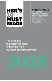 Hbr's 10 Must Reads 2025: The Definitive Management Ideas of the Year from Harvard Business Review (with Bonus Article Use Strategic Thinking to
