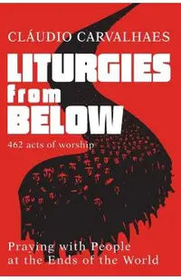 Liturgies from Below: Praying with People at the End of the World